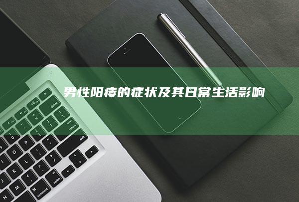 男性阳痿的症状及其日常生活影响